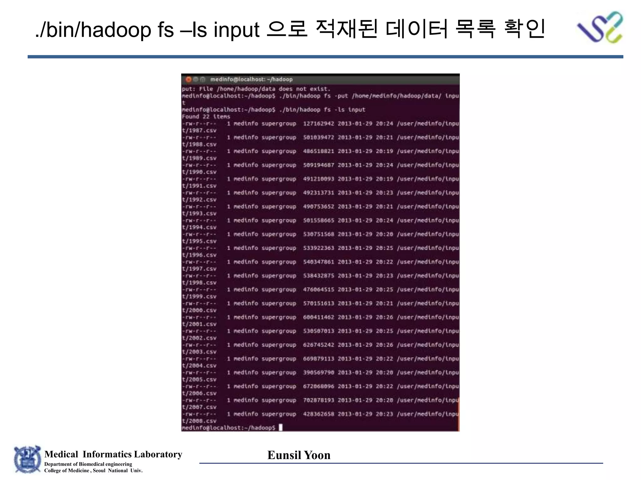 Medical Informatics Laboratory
Department of Biomedical engineering
College of Medicine , Seoul National Univ.
Eunsil Yoon
./bin/hadoop fs –ls input 으로 적재된 데이터 목록 확인
 