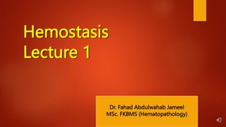 Dr. Fahad Abdulwahab Jameel
MSc. FKBMS (Hematopathology)
Hemostasis
Lecture 1
 