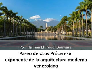 Paseo de «Los Próceres»:
exponente de la arquitectura moderna
venezolana
Por: Haiman El Troudi Douwara.
 