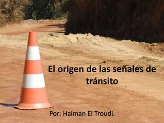 El origen de las señales de
tránsito
Por: Haiman El Troudi.
 