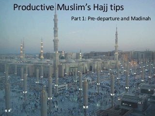 Productive Muslim’s Hajj tips
Part 1: Pre-departure and Madinah
 