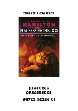LAURELL K HAMILTON




  PLACERES
 PROHIBIDOS
ANITA BLAKE 01
 