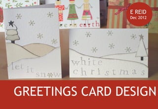E REID
                 Dec 2012




GREETINGS CARD DESIGN
 