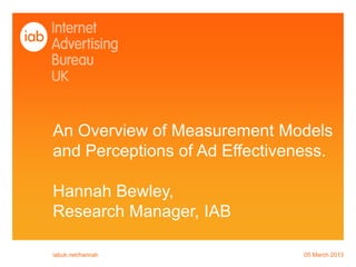 An Overview of Measurement Models
and Perceptions of Ad Effectiveness.

Hannah Bewley,
Research Manager, IAB

iabuk.net/hannah                05 March 2013
 