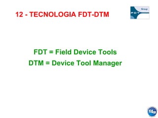 12 - TECNOLOGIA FDT-DTM
FDT = Field Device Tools
DTM = Device Tool Manager
 