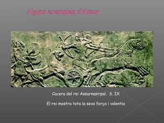 Cacera del rei Assurnasirpal. S. IX

El rei mostra tota la seva força i valentia
 