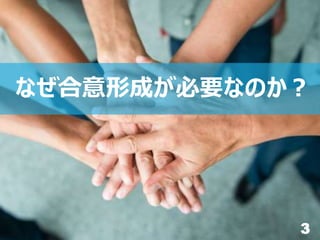3
なぜ合意形成が必要なのか？
 