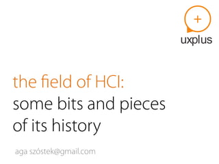 the ﬁeld of HCI:
some bits and pieces
of its history
aga szóstek(at)gmail.com
 