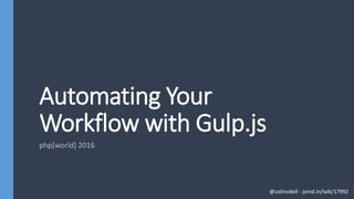 Automating Your
Workflow with Gulp.js
php[world] 2016
@colinodell - joind.in/talk/17992
 