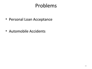 Problems
• Personal Loan Acceptance
• Automobile Accidents
39
 