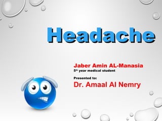 Headache
Jaber Amin AL-Manasia
5th year medical student
Presented to:

Dr. Amaal Al Nemry

 