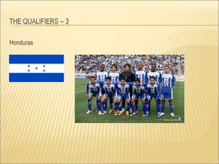 The capital of this country is Teguchigalpa. It has made it to 2010 South Africa, the second time ever in the World Cup finals in its history. It also fought a war triggered by a football match. Name the country.