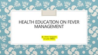 HEALTH EDUCATION ON FEVER
MANAGEMENT
By chime Yangzom
1st year PBBSC
 