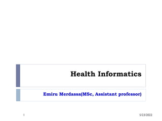Health Informatics
Emiru Merdassa(MSc, Assistant professor)
5/23/2022
1
 