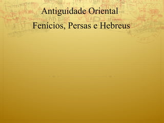 Antiguidade Oriental
Fenícios, Persas e Hebreus
 