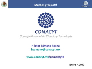 Héctor Sámano Rocha [email_address] www.conacyt.mx /uemexcyt2   Enero 7, 2010 Muchas gracias!!! 