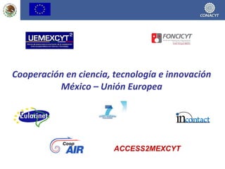 Cooperación en ciencia, tecnología e innovación México – Unión Europea ACCESS2MEXCYT 