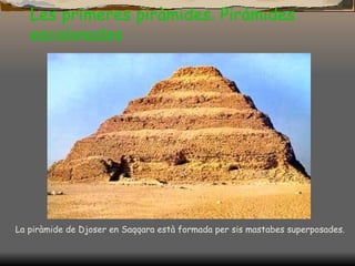 Les primeres piràmides. Piràmides escalonades La piràmide de Djoser en Saqqara està formada per sis mastabes superposades.  