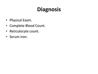 Diagnosis
• Physical Exam.
• Complete Blood Count.
• Reticulocyte count.
• Serum iron.
 