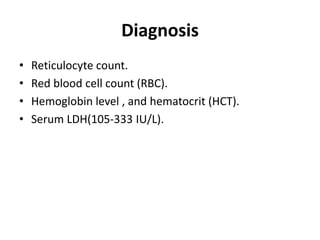 Diagnosis
• Reticulocyte count.
• Red blood cell count (RBC).
• Hemoglobin level , and hematocrit (HCT).
• Serum LDH(105-333 IU/L).
 