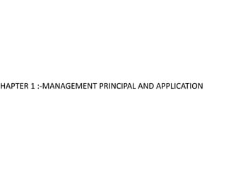 CHAPTER 1 :-MANAGEMENT PRINCIPAL AND APPLICATION
 