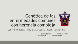 Genética de las
enfermedades comunes
con herencia compleja
CENTRO UNIVERSITARIO DE LA COSTA – MCYP – GENÉTICA
- Cinthia Dávalos - Viridiana Guillén
- Esau Casillas - Jonathan Vargas
 