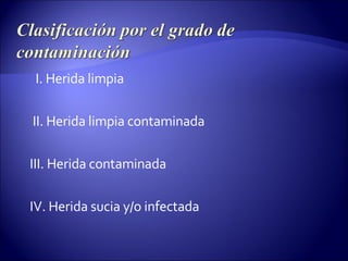 I. Herida limpia II. Herida limpia contaminada III. Herida contaminada IV. Herida sucia y/o infectada 
