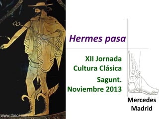 Hermes pasa
XII Jornada
Cultura Clásica
Sagunt.
Noviembre 2013
Mercedes
Madrid
 