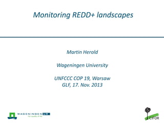 Monitoring REDD+ landscapes

Martin Herold
Wageningen University

UNFCCC COP 19, Warsaw
GLF, 17. Nov. 2013

 