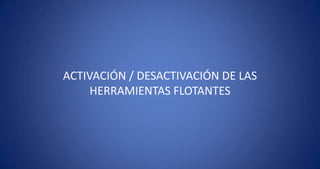 ACTIVACIÓN / DESACTIVACIÓN DE LAS HERRAMIENTAS FLOTANTES 