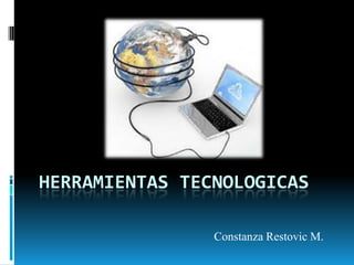 HERRAMIENTAS TECNOLOGICAS

                Constanza Restovic M.
 