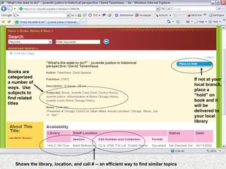 Shows the library, location, and call # -- an efficient way to find similar topics If not at your local branch, place a “hold” on book and it will be delivered to your local library Books are categorized a number of ways.  Use subjects to find related titles 