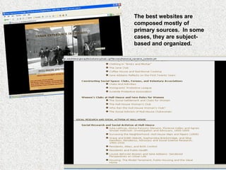 The best websites are composed mostly of primary sources.  In some cases, they are subject-based and organized. 