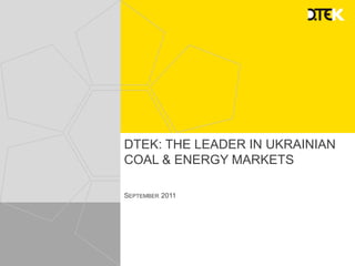 DTEK: THE LEADER IN UKRAINIAN
COAL & ENERGY MARKETS

SEPTEMBER 2011
 