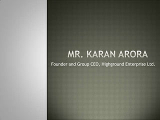Mr. Karan Arora  Founder and Group CEO, Highground Enterprise Ltd. 