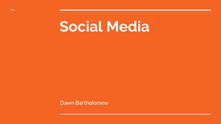 Social Media
Dawn Bartholomew
 