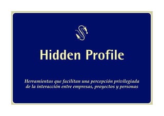 }
       Hidden Profile
Herramientas que facilitan una percepción privilegiada
de la interacción entre empresas, proyectos y personas
 