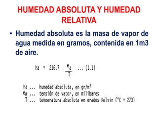 HUMEDAD ABSOLUTA Y HUMEDAD
RELATIVA
• Humedad absoluta es la masa de vapor de
agua medida en gramos, contenida en 1m3
de aire.
 