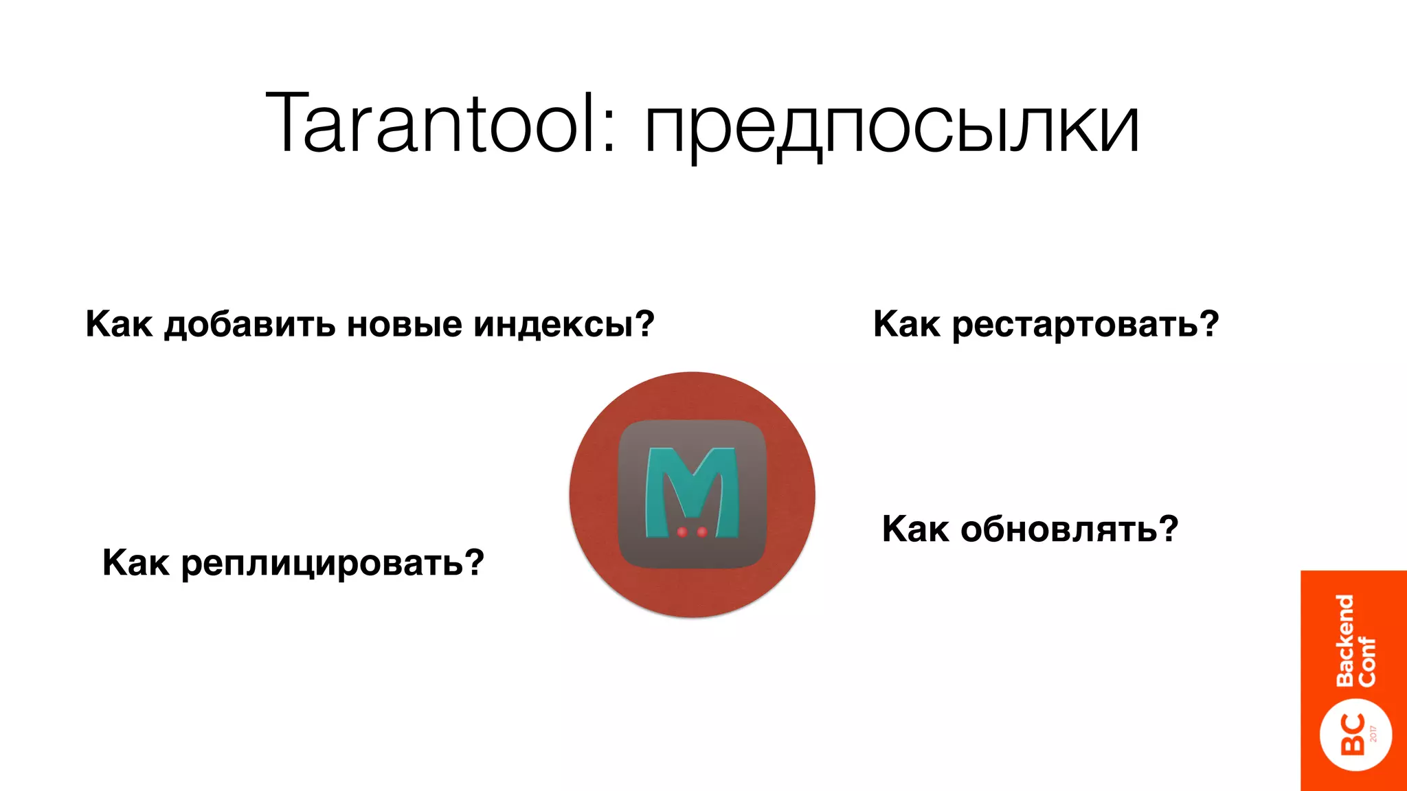 Tarantool: предпосылки
Как обновлять?
Как реплицировать?
Как рестартовать?Как добавить новые индексы?
 