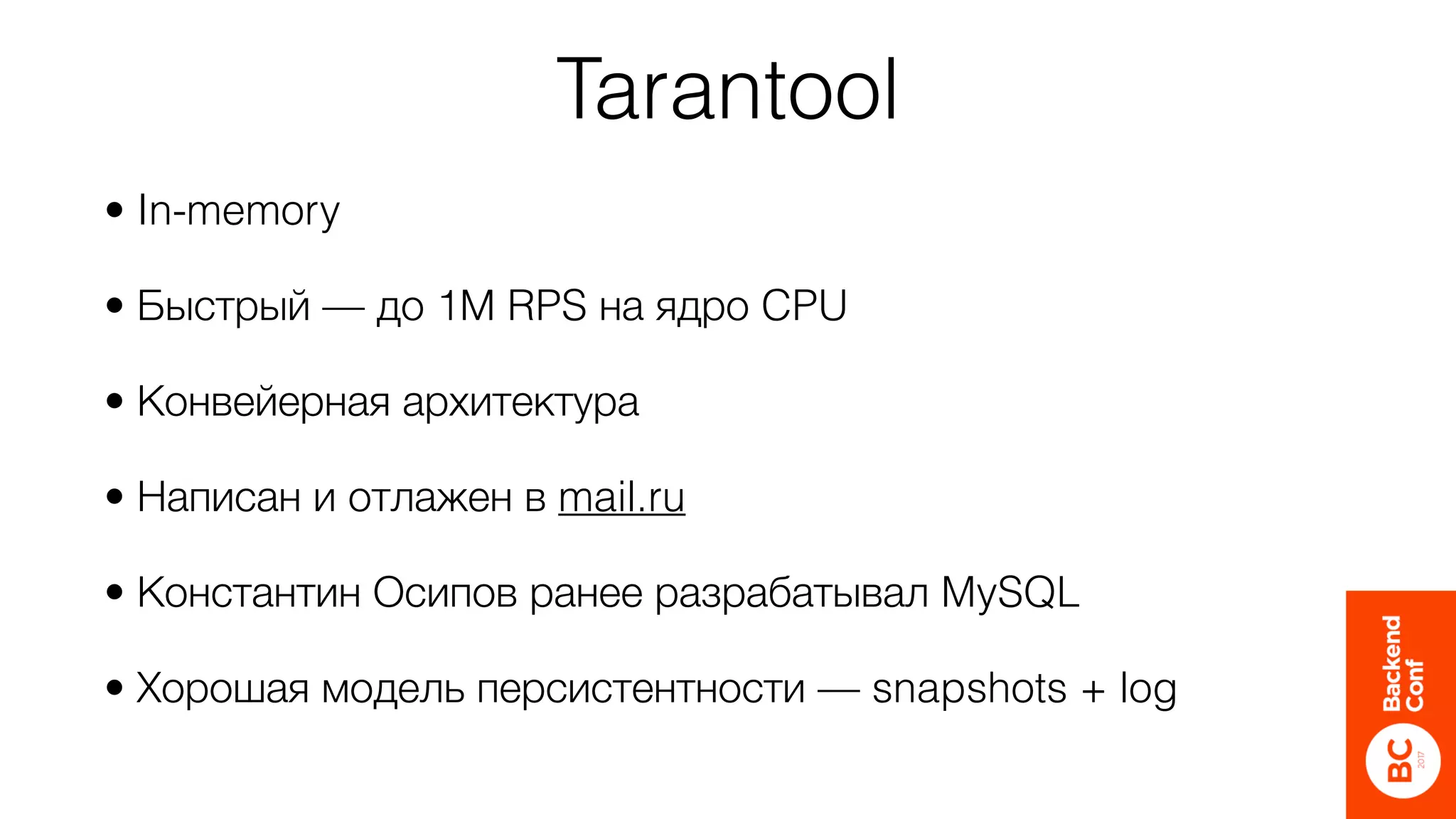 Tarantool
• In-memory
• Быстрый — до 1М RPS на ядро CPU
• Конвейерная архитектура
• Написан и отлажен в mail.ru
• Константин Осипов ранее разрабатывал MySQL
• Хорошая модель персистентности — snapshots + log
 