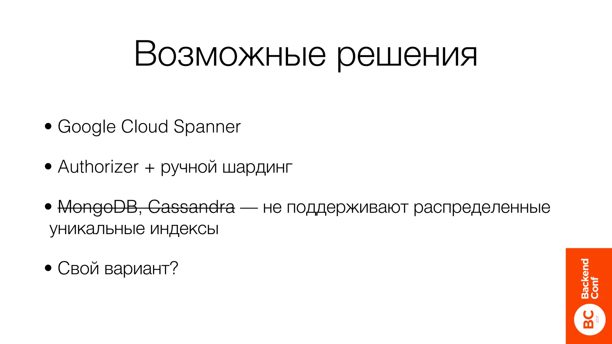 Возможные решения
• Google Cloud Spanner
• Authorizer + ручной шардинг
• MongoDB, Cassandra — не поддерживают распределенные
уникальные индексы
• Cвой вариант?
 