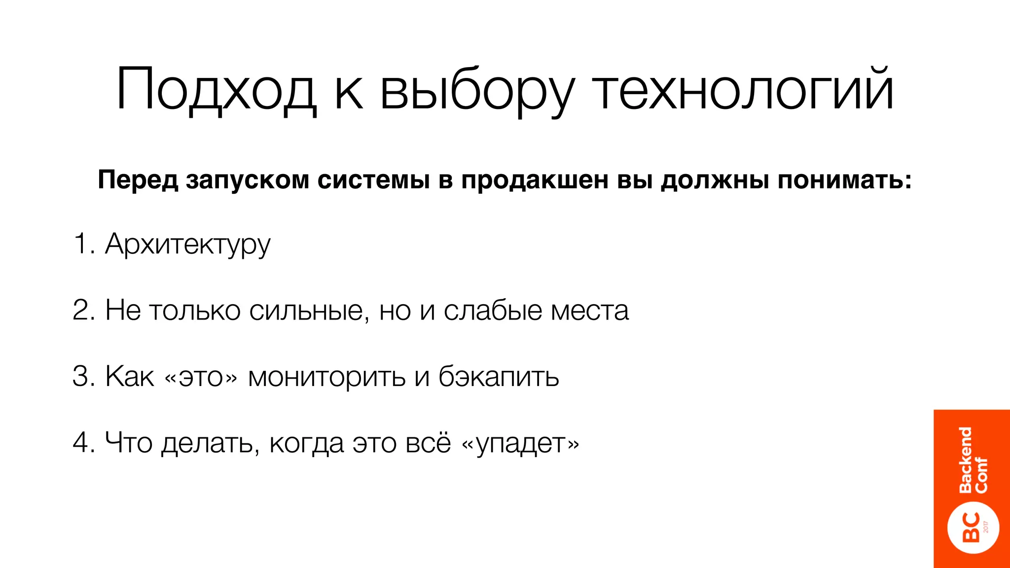Подход к выбору технологий
1. Архитектуру
2. Не только сильные, но и слабые места
3. Как «это» мониторить и бэкапить
4. Что делать, когда это всё «упадет»
Перед запуском системы в продакшен вы должны понимать:
 