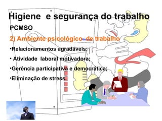 Higiene e segurança do trabalho
Rosana Pedrosa
2) Ambiente psicológico de trabalho
•Relacionamentos agradáveis;
• Atividade laboral motivadora;
•Gerência participativa e democrática;
•Eliminação de stress.
PCMSO
 