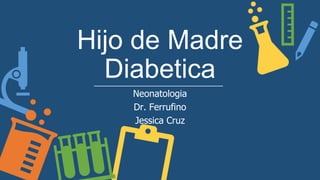 Hijo de Madre
Diabetica
Neonatologia
Dr. Ferrufino
Jessica Cruz
 