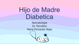 Hijo de Madre
Diabetica
Neonatologia
Dr. Ferrufino
Maria Fernanda Mejia
 