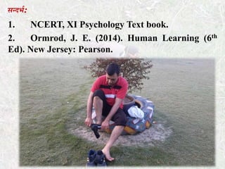 िन्दभथ:
1. NCERT, XI Psychology Text book.
2. Ormrod, J. E. (2014). Human Learning (6th
Ed). New Jersey: Pearson.
 