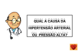 QUAL A CAUSA DA
HIPERTENSÃO ARTERIAL
OU PRESSÃO ALTA?
 
