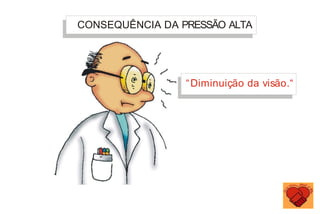 CONSEQUÊNCIA DA PRESSÃO ALTA
“Diminuição da visão.“
 
