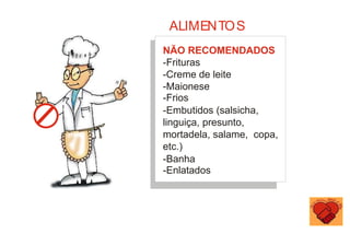 NÃO RECOMENDADOS
-Frituras
-Creme de leite
-Maionese
-Frios
-Embutidos (salsicha,
linguiça, presunto,
mortadela, salame, copa,
etc.)
-Banha
-Enlatados
ALIMENTOS
 