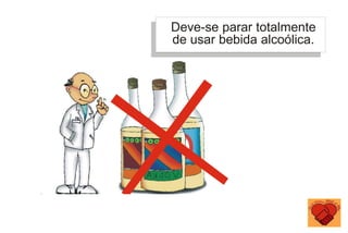 Deve-se parar totalmente
de usar bebida alcoólica.
 